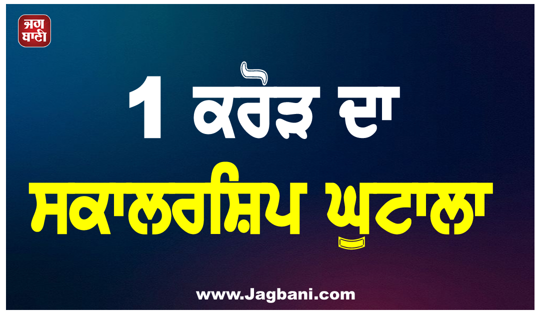 1 ਕਰੋੜ ਦਾ ਸਕਾਲਰਸ਼ਿਪ ਘੁਟਾਲਾ: ਕਾਲਜ ਤੇ ਬੈਂਕ ਅਧਿਕਾਰੀਆਂ ਨੇ ਮਿਲ ਕੇ ਹੜੱਪੀ ਵਿਦਿਆਰਥੀਆਂ ਦੀ ਰਾਸ਼ੀ