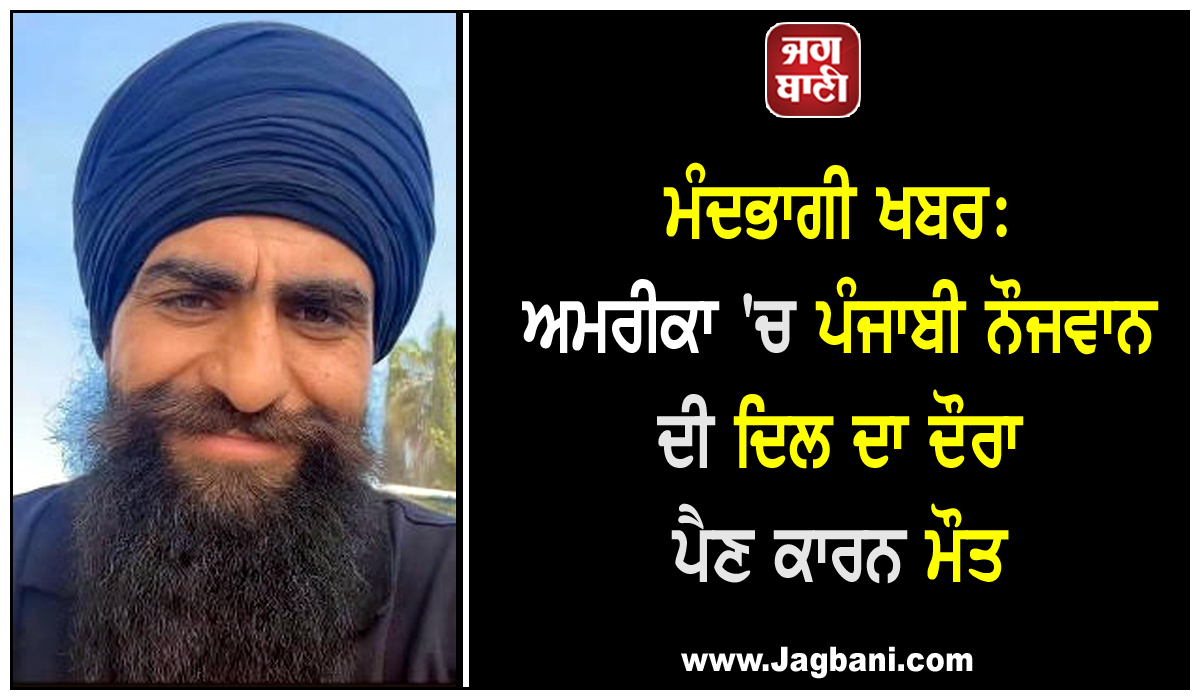 ਮੰਦਭਾਗੀ ਖਬਰ: ਅਮਰੀਕਾ ''ਚ ਪੰਜਾਬੀ ਨੌਜਵਾਨ ਦੀ ਦਿਲ ਦਾ ਦੌਰਾ ਪੈਣ ਕਾਰਨ ਮੌਤ