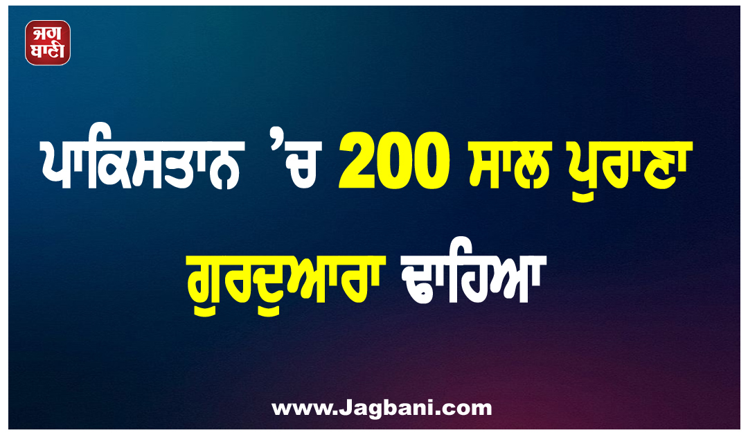 ਪਾਕਿਸਤਾਨ ’ਚ 200 ਸਾਲ ਪੁਰਾਣਾ ਗੁਰਦੁਆਰਾ ਢਾਹਿਆ, ਬਣਾਇਆ ਜਾ ਰਿਹਾ ਸ਼ਾਪਿੰਗ ਮਾਲ