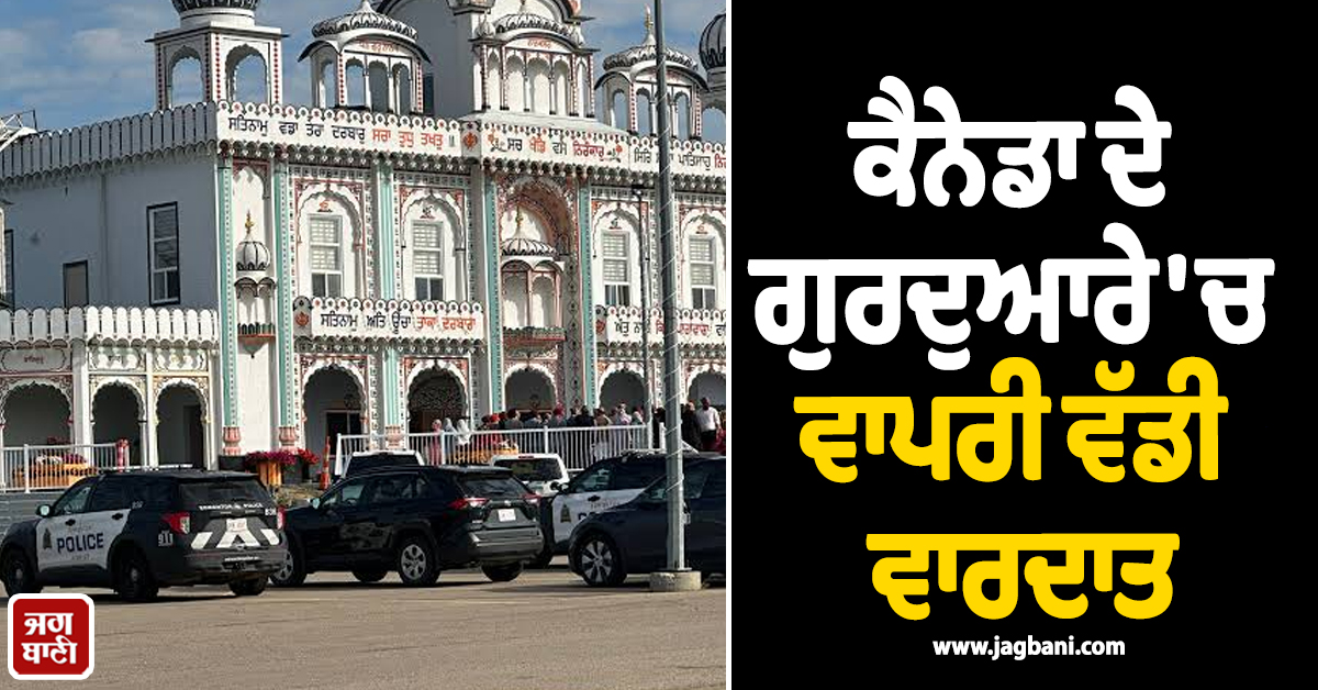 ਕੈਨੇਡਾ ਦੇ ਗੁਰਦੁਆਰੇ 'ਚ ਵਾਪਰੀ ਵੱਡੀ ਵਾਰਦਾਤ : ਦੋ ਵਿਅਕਤੀਆਂ 'ਤੇ ਤੇਜ਼ਧਾਰ ਚੀਜ਼ ਨਾਲ ਕੀਤਾ ਹਮਲਾ