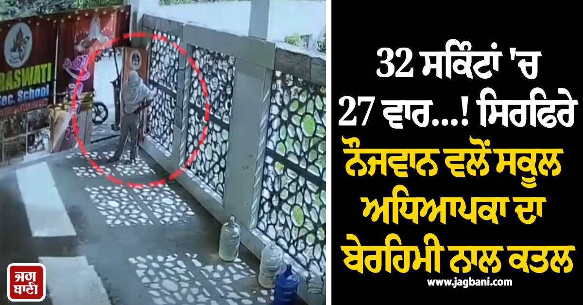 32 ਸਕਿੰਟਾਂ ''ਚ 27 ਵਾਰ...! ਸਿਰਫਿਰੇ ਨੌਜਵਾਨ ਵਲੋਂ ਸਕੂਲ ਅਧਿਆਪਕਾ ਦਾ ਬੇਰਹਿਮੀ ਨਾਲ ਕਤਲ, CCTV ਵਾਇਰਲ