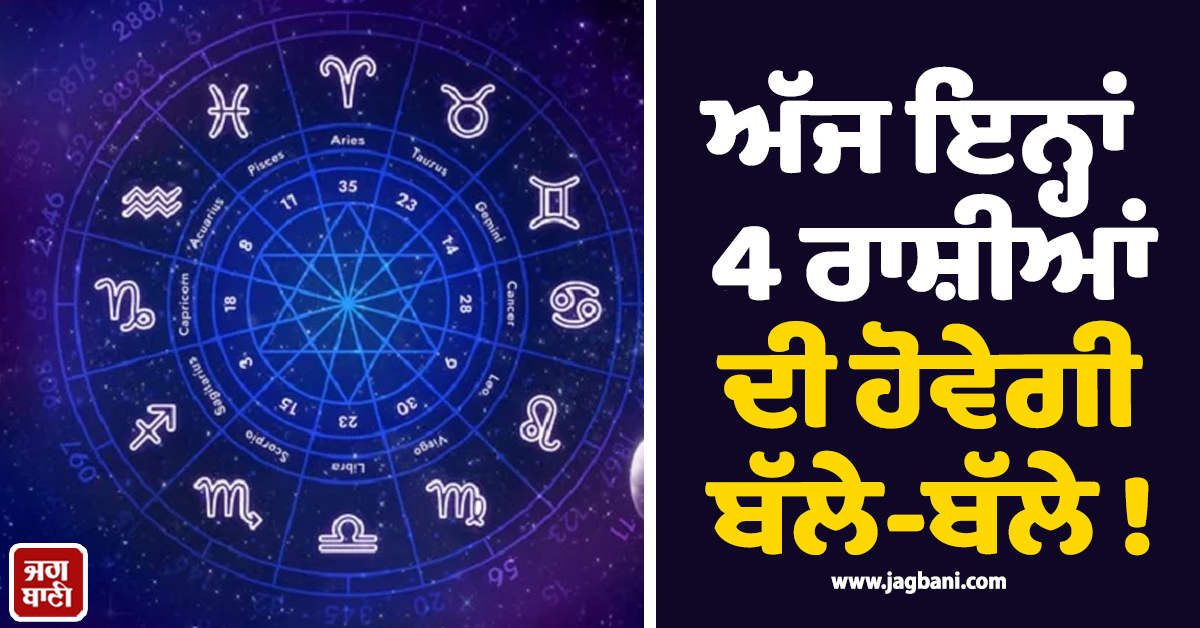 ਅੱਜ ਇਨ੍ਹਾਂ 4 ਰਾਸ਼ੀਆਂ ਦੀ ਹੋਵੇਗੀ ਬੱਲੇ-ਬੱਲੇ ! ਕਰੀਅਰ 'ਚ ਵੱਡੀ ਉਡਾਣ ਅਤੇ ਧਨ 'ਚ ਹੋਵੇਗਾ ਲਾਭ