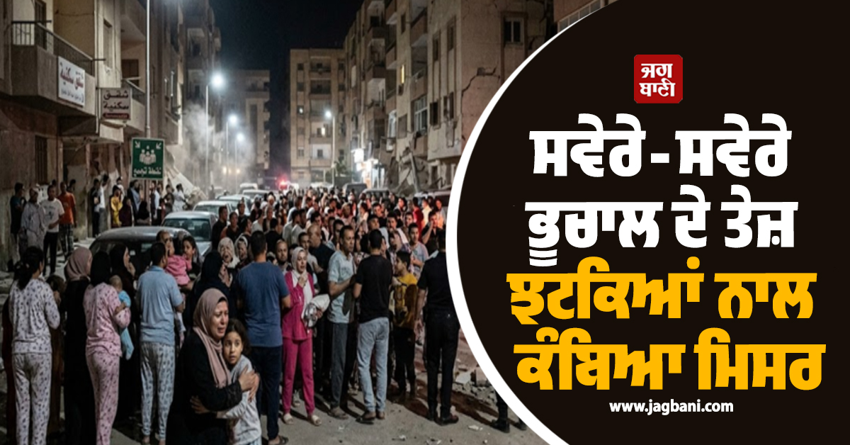 ਸਵੇਰੇ-ਸਵੇਰੇ ਭੂਚਾਲ ਦੇ ਤੇਜ਼ ਝਟਕਿਆਂ ਨਾਲ ਕੰਬਿਆ ਮਿਸਰ, ਦਹਿਸ਼ਤ ਮਾਰੇ ਘਰਾਂ ''ਚੋਂ ਬਾਹਰ ਭੱਜੇ ਲੋਕ