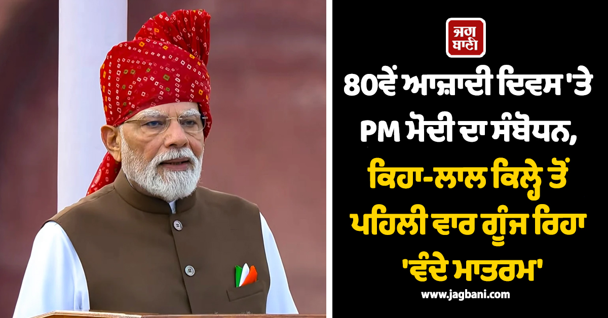 80ਵੇਂ ਆਜ਼ਾਦੀ ਦਿਵਸ 'ਤੇ PM ਮੋਦੀ ਦਾ ਸੰਬੋਧਨ, ਕਿਹਾ-ਲਾਲ ਕਿਲ੍ਹੇ ਤੋਂ ਪਹਿਲੀ ਵਾਰ ਗੂੰਜ ਰਿਹਾ 'ਵੰਦੇ ਮਾਤਰਮ'