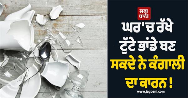 broken utensils kept in the house can become a cause of poverty