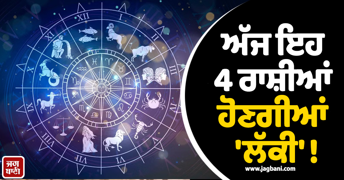 ਅੱਜ ਇਹ 4 ਰਾਸ਼ੀਆਂ ਹੋਣਗੀਆਂ 'ਲੱਕੀ' ! ਧਨ ਲਾਭ ਨਾਲ ਮਿਲਣਗੀ ਕਰੀਅਰ 'ਚ ਨਵੀਆਂ ਬੁਲੰਦੀਆਂ