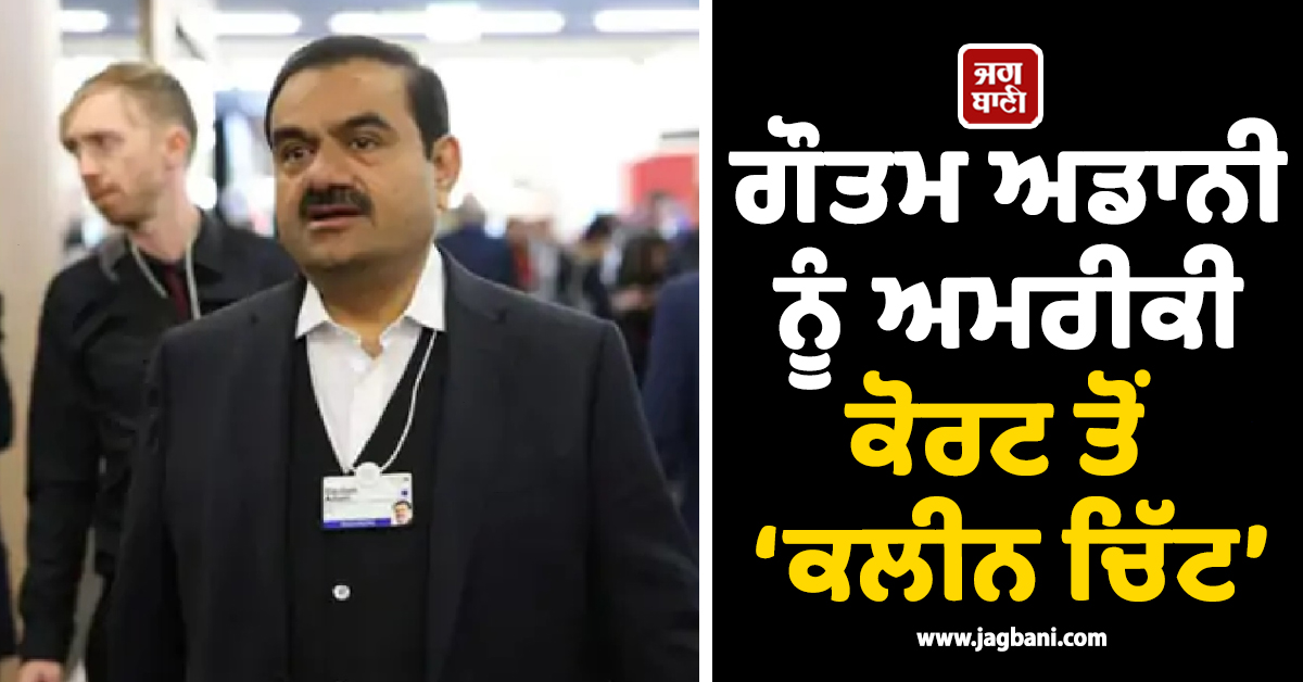 ਗੌਤਮ ਅਡਾਨੀ ਨੂੰ ਅਮਰੀਕੀ ਕੋਰਟ ਤੋਂ ''ਕਲੀਨ ਚਿੱਟ'', ਧੋਖਾਧੜੀ ਤੇ ਰਿਸ਼ਵਤਖੋਰੀ ਦੇ ਸਾਰੇ ਕੇਸ ਕੀਤੇ ਖਾਰਿਜ