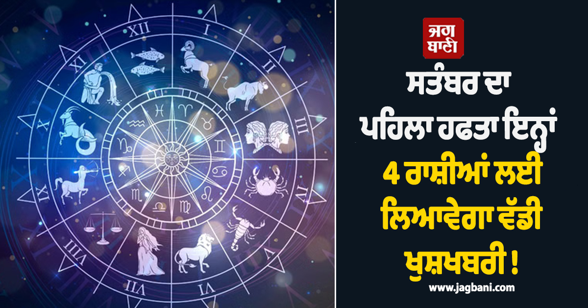 ਸਤੰਬਰ ਦਾ ਪਹਿਲਾ ਹਫਤਾ ਇਨ੍ਹਾਂ 4 ਰਾਸ਼ੀਆਂ ਲਈ ਲਿਆਵੇਗਾ ਵੱਡੀ ਖੁਸ਼ਖਬਰੀ ! ਬਿਜ਼ਨਸ ''ਚ ਹੋਵੇਗਾ ਛੱਪੜਫਾੜ ਮੁਨਾਫ਼ਾ