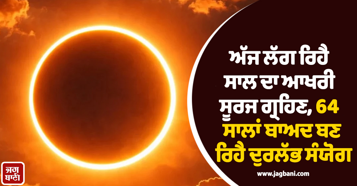 ਅੱਜ ਲੱਗ ਰਿਹੈ ਸਾਲ ਦਾ ਆਖਰੀ ਸੂਰਜ ਗ੍ਰਹਿਣ, 64 ਸਾਲਾਂ ਬਾਅਦ ਬਣ ਰਿਹੈ ਦੁਰਲੱਭ ਸੰਯੋਗ