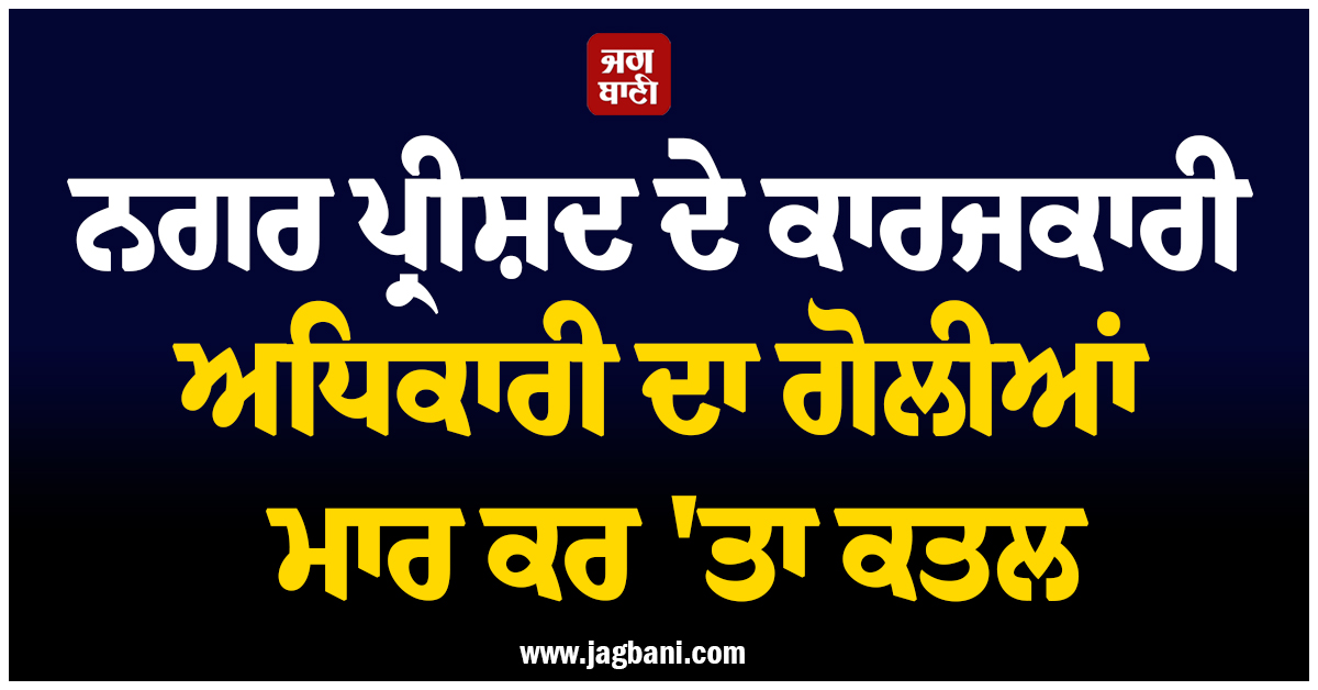 ਨਗਰ ਪ੍ਰੀਸ਼ਦ ਦੇ ਕਾਰਜਕਾਰੀ ਅਧਿਕਾਰੀ ਦਾ ਗੋਲੀਆਂ ਮਾਰ ਕਰ ''ਤਾ ਕਤਲ, ਔਰੰਗਾਬਾਦ ''ਚ ਵਾਪਰੀ ਵੱਡੀ ਵਾਰਦਾਤ