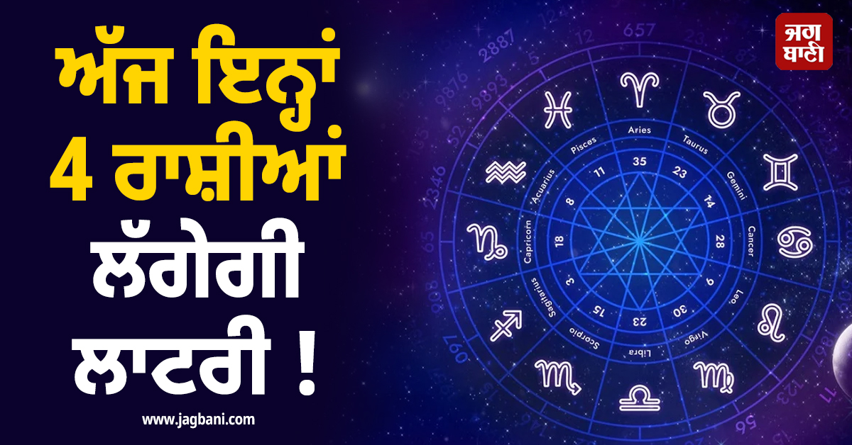 ਅੱਜ ਇਨ੍ਹਾਂ 4 ਰਾਸ਼ੀਆਂ ਲੱਗੇਗੀ ਲਾਟਰੀ ! ਕਾਰੋਬਾਰ ''ਚ ਮਿਲੇਗਾ ਵੱਡਾ ਲਾਭ ਤੇ ਨੋਟਾਂ ਦਾ ਵਰ੍ਹੇਗਾ ਮੀਂਹ