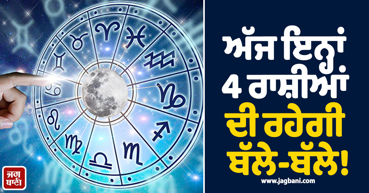 ਅੱਜ ਇਨ੍ਹਾਂ 4 ਰਾਸ਼ੀਆਂ ਦੀ ਰਹੇਗੀ ਬੱਲੇ-ਬੱਲੇ! ਧਨ ਲਾਭ ਅਤੇ ਕਰੀਅਰ ''ਚ ਵੱਡੀ ਸਫਲਤਾ ਦੇ ਯੋਗ