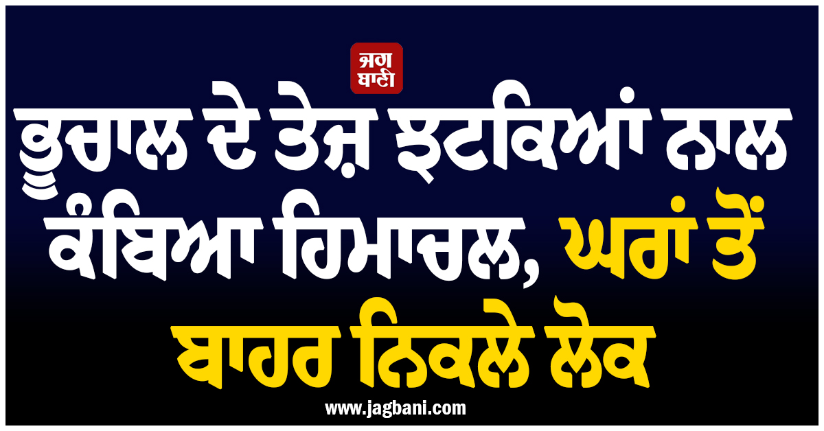 ਭੂਚਾਲ ਦੇ ਤੇਜ਼ ਝਟਕਿਆਂ ਨਾਲ ਕੰਬਿਆ ਹਿਮਾਚਲ, ਘਰਾਂ ਤੋਂ ਬਾਹਰ ਨਿਕਲੇ ਲੋਕ