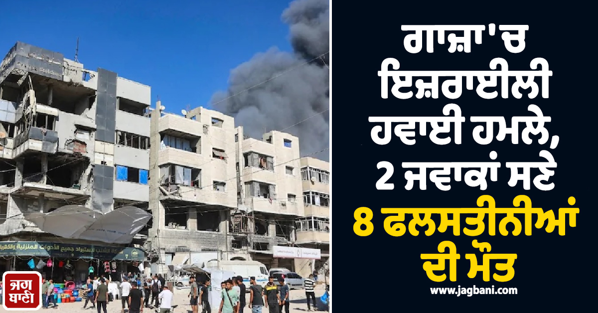 ਗਾਜ਼ਾ 'ਚ ਇਜ਼ਰਾਈਲ ਦੀ ਵੱਡੀ ਤਬਾਹੀ, ਹਵਾਈ ਹਮਲਿਆਂ 'ਚ 2 ਜਵਾਕਾਂ ਸਣੇ 8 ਫਲਸਤੀਨੀਆਂ ਦੀ ਮੌਤ