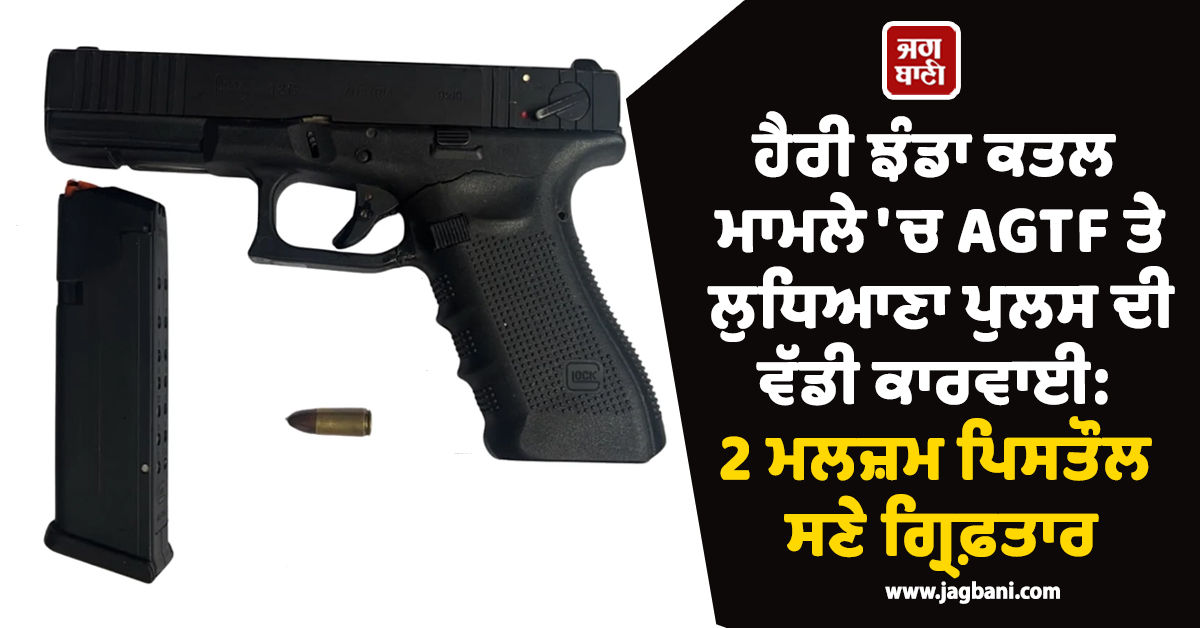 ਹੈਰੀ ਝੰਡਾ ਕਤਲ ਮਾਮਲੇ 'ਚ AGTF ਤੇ ਲੁਧਿਆਣਾ ਪੁਲਸ ਦੀ ਵੱਡੀ ਕਾਰਵਾਈ: 2 ਮਲਜ਼ਮ ਪਿਸਤੌਲ ਸਣੇ ਗ੍ਰਿਫ਼ਤਾਰ