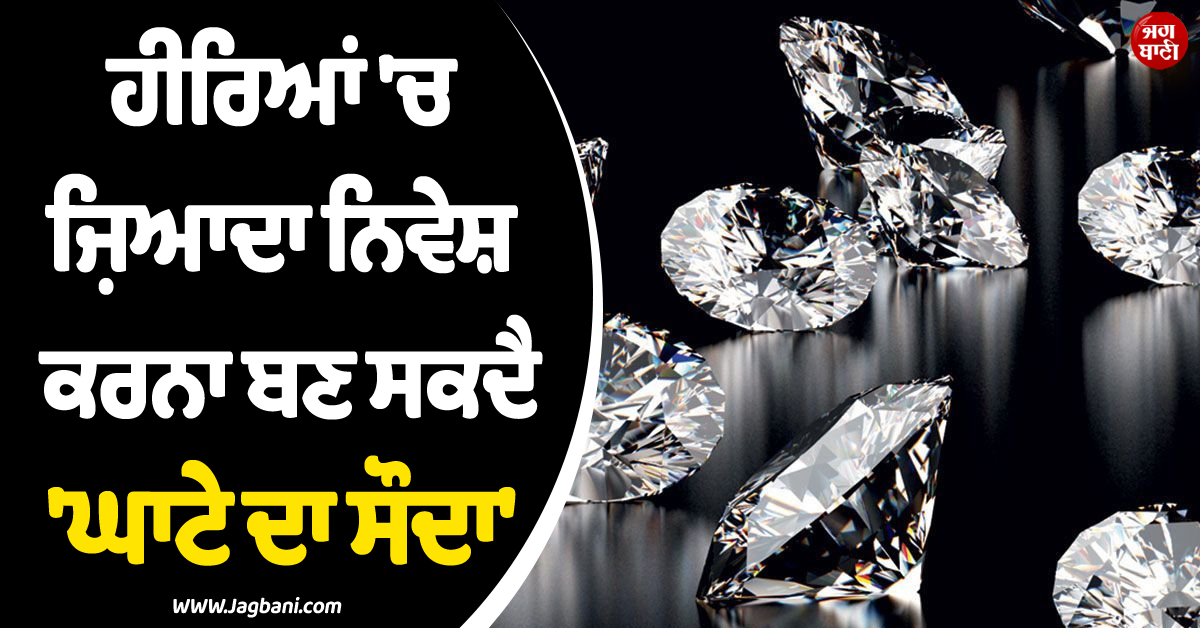 ਆਪਣੀ ਚਮਕ ਗੁਆਉਣ ਲੱਗੇ ਹੀਰੇ ! ਜ਼ਿਆਦਾ ਨਿਵੇਸ਼ ਕਰਨਾ ਬਣ ਸਕਦੈ 'ਘਾਟੇ ਦਾ ਸੌਦਾ'