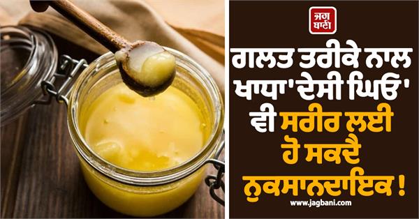 even   desi ghee   eaten incorrectly can be harmful to the body