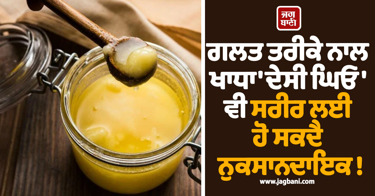 ਗਲਤ ਤਰੀਕੇ ਨਾਲ ਖਾਧਾ ''ਦੇਸੀ ਘਿਓ'' ਵੀ ਸਰੀਰ ਲਈ ਹੋ ਸਕਦੈ ਨੁਕਸਾਨਦਾਇਕ ! ਜਾਣੋ ਸਹੀ ਤਰੀਕਾ ਤੇ ਸਮਾਂ