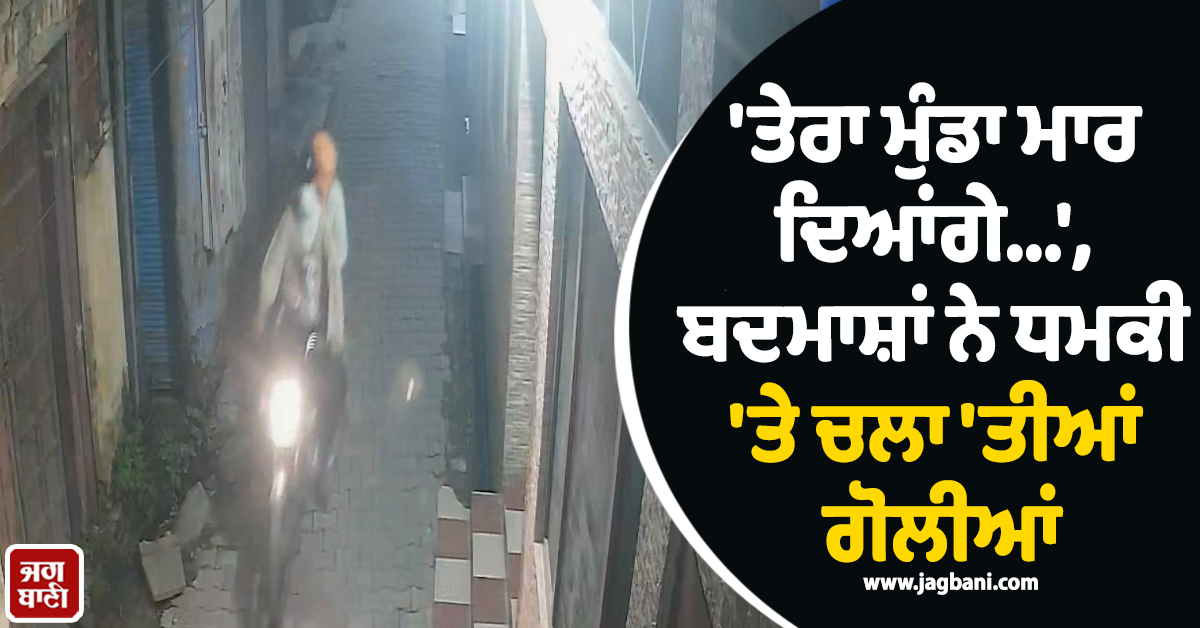 ''ਤੇਰਾ ਮੁੰਡਾ ਮਾਰ ਦਿਆਂਗੇ...'', ਬਦਮਾਸ਼ਾਂ ਨੇ ਧਮਕੀ ''ਤੇ ਚਲਾ ''ਤੀਆਂ ਗੋਲੀਆਂ, ਗੁਰਦਾਸਪੁਰ ’ਚ ਫੈਲੀ ਸਨਸਨੀ