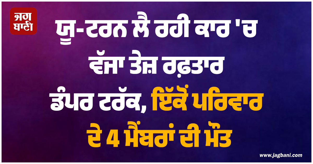 UP: ਯੂ-ਟਰਨ ਲੈ ਰਹੀ ਕਾਰ ''ਚ ਵੱਜਾ ਤੇਜ਼ ਰਫ਼ਤਾਰ ਡੰਪਰ ਟਰੱਕ, ਇੱਕੋਂ ਪਰਿਵਾਰ ਦੇ 4 ਮੈਂਬਰਾਂ ਦੀ ਮੌਤ