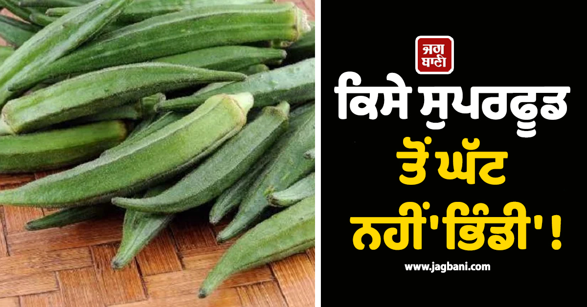 ਕਿਸੇ ਸੁਪਰਫੂਡ ਤੋਂ ਘੱਟ ਨਹੀਂ 'ਭਿੰਡੀ' ! ਜਾਣੋ ਇਸ ਦੇ ਖਾਣ ਦੇ ਹੈਰਾਨੀਜਨਕ ਫਾਇਦੇ