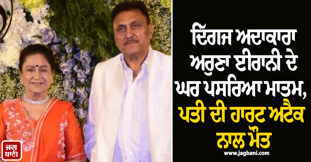 ਦਿੱਗਜ ਅਦਾਕਾਰਾ ਅਰੁਣਾ ਈਰਾਨੀ ਦੇ ਘਰ ਪਸਰਿਆ ਮਾਤਮ, ਪਤੀ ਦੀ ਹਾਰਟ ਅਟੈਕ ਨਾਲ ਮੌਤ