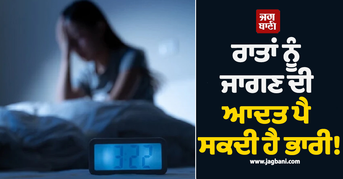 ਰਾਤਾਂ ਨੂੰ ਜਾਗਣ ਦੀ ਆਦਤ ਪੈ ਸਕਦੀ ਹੈ ਭਾਰੀ! ਹੋ ਸਕਦੀਆਂ ਹਨ ਗੰਭੀਰ ਪ੍ਰੇਸ਼ਾਨੀਆਂ
