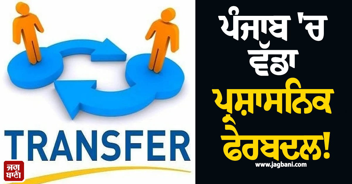 ਪੰਜਾਬ 'ਚ ਵੱਡਾ ਪ੍ਰਸ਼ਾਸਨਿਕ ਫੇਰਬਦਲ! 7 ਅਫ਼ਸਰਾਂ ਦੀਆਂ ਬਦਲੀਆਂ, ਪੜ੍ਹੋ ਪੂਰੀ LIST