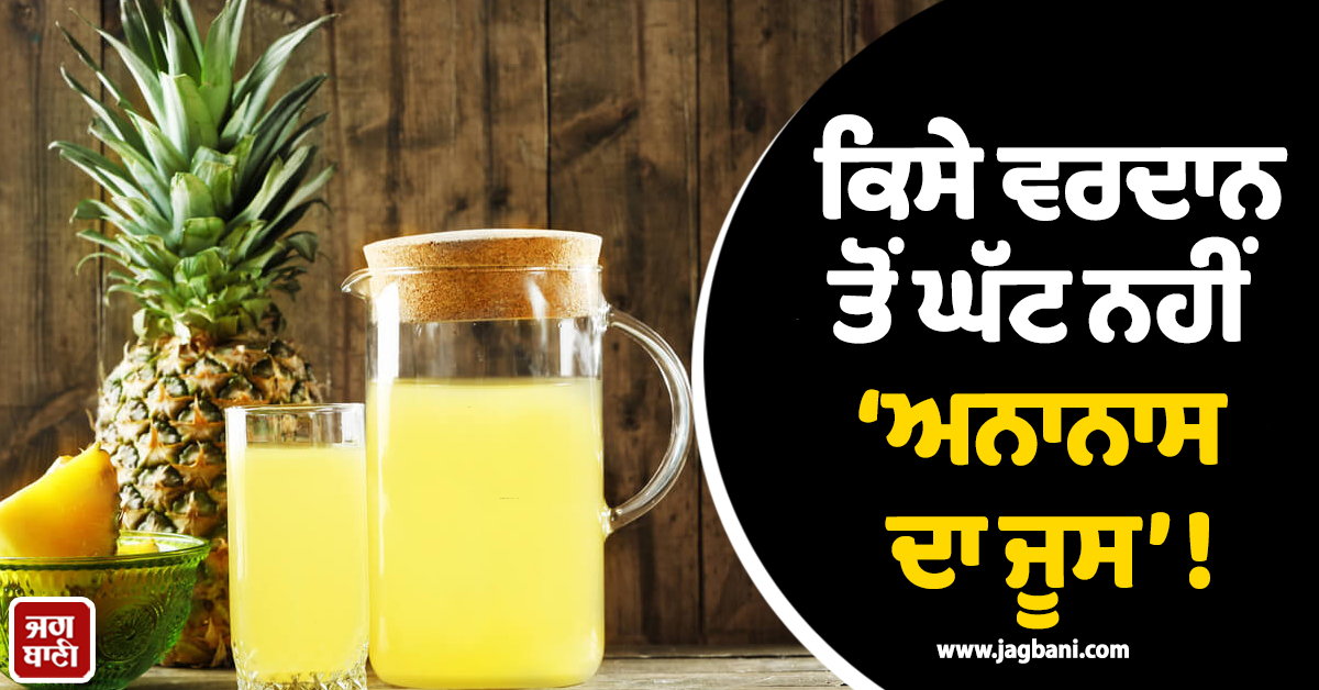 ਕਿਸੇ ਵਰਦਾਨ ਤੋਂ ਘੱਟ ਨਹੀਂ ‘ਅਨਾਨਾਸ ਦਾ ਜੂਸ’ ! ਜਾਣੋ ਇਸ ਦੇ ਹੈਰਾਨੀਜਨਕ ਫਾਇਦੇ