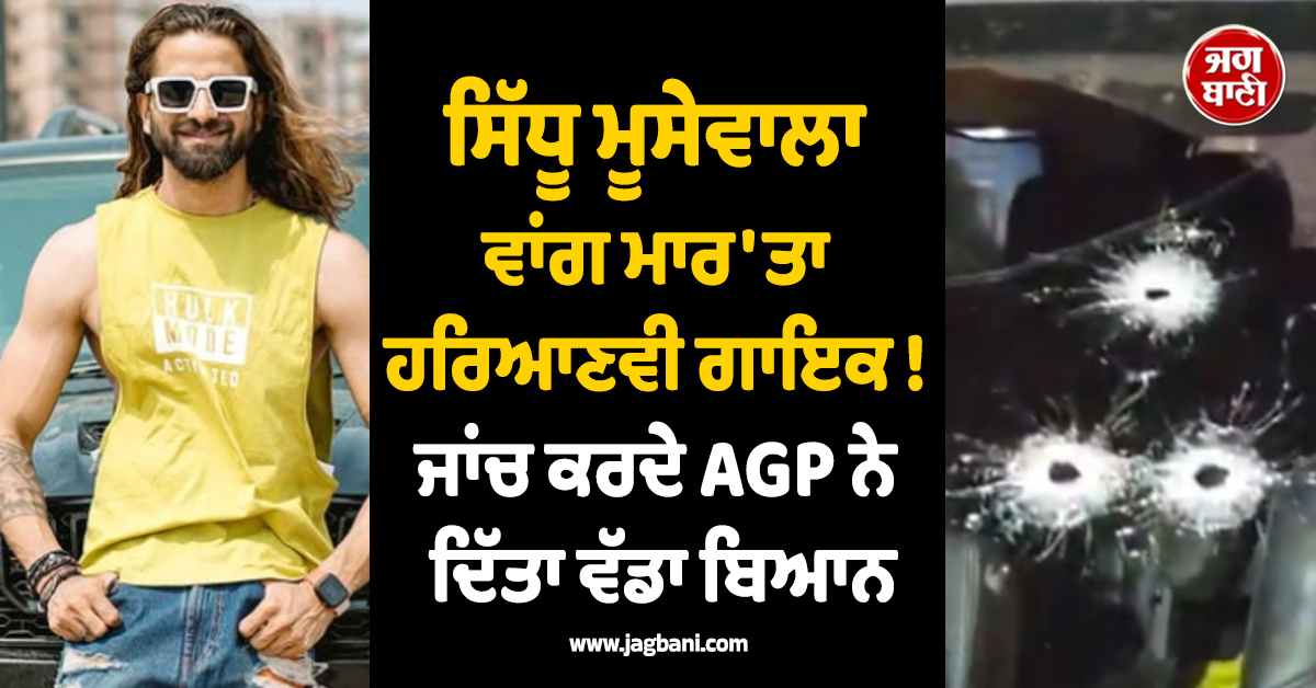 ਸਿੱਧੂ ਮੂਸੇਵਾਲਾ ਵਾਂਗ ਮਾਰ 'ਤਾ ਹਰਿਆਣਵੀ ਗਾਇਕ ! ਜਾਂਚ ਕਰਦੇ AGP ਨੇ ਦਿੱਤਾ ਵੱਡਾ ਬਿਆਨ