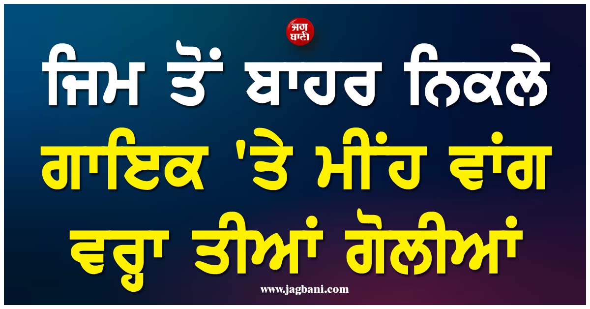 ਜਿਮ ਤੋਂ ਬਾਹਰ ਨਿਕਲੇ ਗਾਇਕ ''ਤੇ ਮੀਂਹ ਵਾਂਗ ਵਰ੍ਹਾ ਤੀਆਂ ਗੋਲੀਆਂ, ਇਸ ਗੈਂਗ ਨੇ ਲਈ ਜ਼ਿੰਮੇਵਾਰੀ