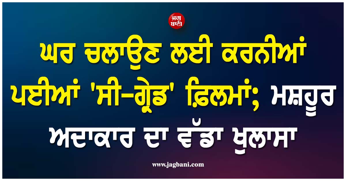 ਘਰ ਚਲਾਉਣ ਲਈ ਕਰਨੀਆਂ ਪਈਆਂ ''ਸੀ-ਗ੍ਰੇਡ'' ਫ਼ਿਲਮਾਂ ਤੇ ਨਿਊਡ ਫੋਟੋਸ਼ੂਟ; ਮਸ਼ਹੂਰ ਅਦਾਕਾਰ ਦਾ ਵੱਡਾ ਖੁਲਾਸਾ