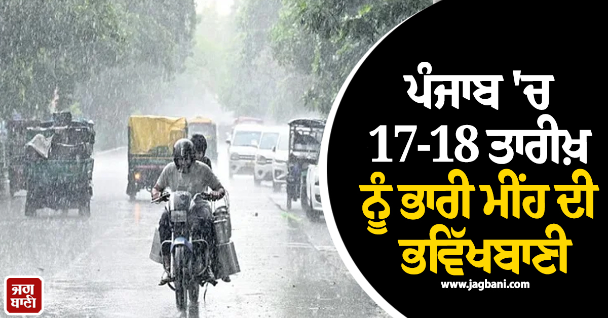 ਪੰਜਾਬ 'ਚ 17-18 ਤਾਰੀਖ਼ ਨੂੰ ਭਾਰੀ ਮੀਂਹ ਦੀ ਭਵਿੱਖਬਾਣੀ, ਜਾਰੀ ਹੋਈ ਚਿਤਾਵਨੀ, ਪੜ੍ਹੋ ਆਪਣੇ ਜ਼ਿਲ੍ਹੇ ਦਾ ਹਾਲ