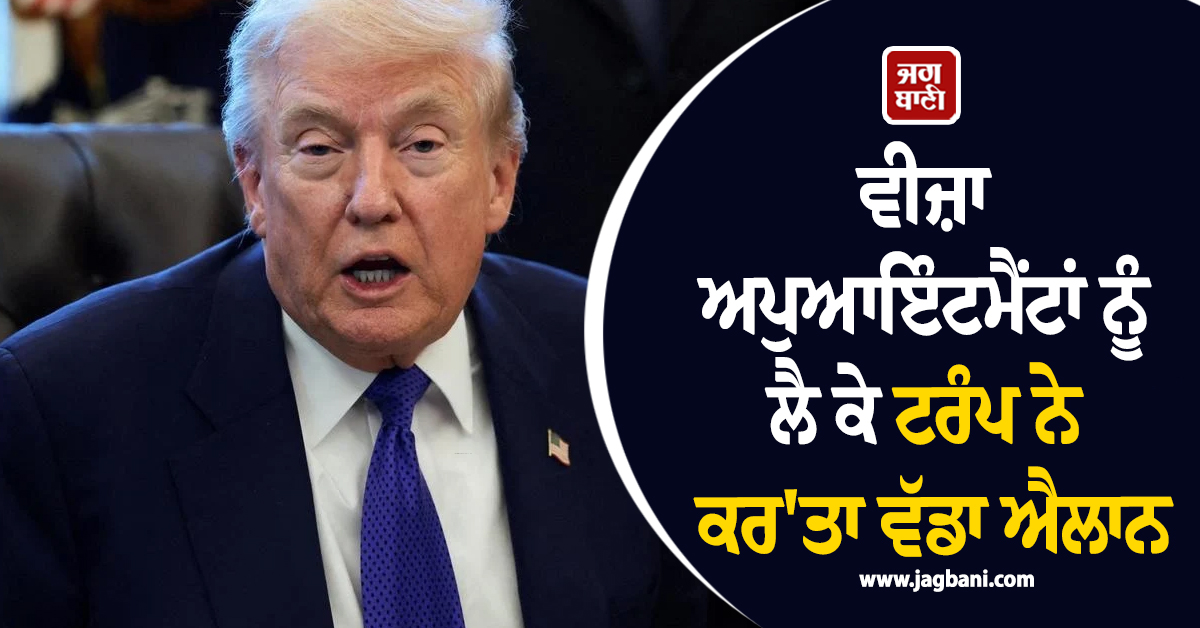 ਵੀਜ਼ਾ ਅਪੁਆਇੰਟਮੈਂਟਾਂ ਨੂੰ ਲੈ ਕੇ ਟਰੰਪ ਨੇ ਕਰ'ਤਾ ਵੱਡਾ ਐਲਾਨ