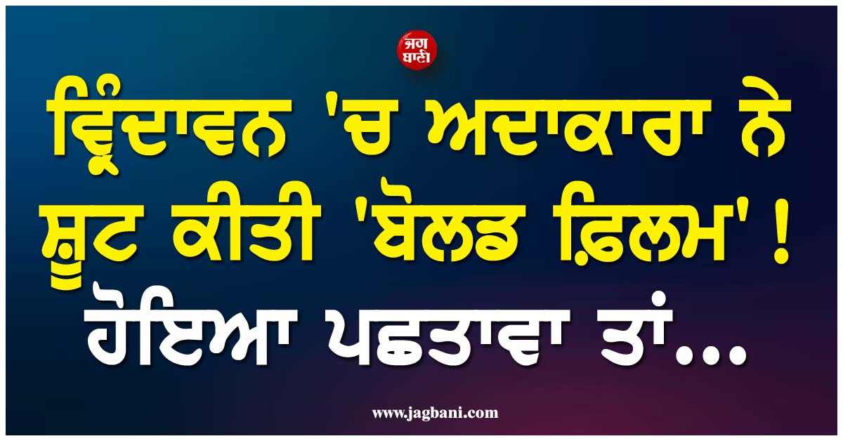 ਵ੍ਰਿੰਦਾਵਨ ''ਚ ਅਦਾਕਾਰਾ ਨੇ ਸ਼ੂਟ ਕੀਤੀ ''ਬੋਲਡ ਫ਼ਿਲਮ'' ! ਹੁਣ ਹੋ ਰਿਹਾ ਪਛਤਾਵਾ ਤਾਂ ਛੱਡ''ਤੀ ਇੰਡਸਟਰੀ