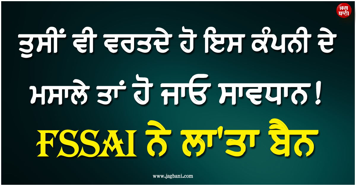 ਤੁਸੀਂ ਵੀ ਵਰਤਦੇ ਹੋ ਇਸ ਕੰਪਨੀ ਦੇ ਮਸਾਲੇ ਤਾਂ ਹੋ ਜਾਓ ਸਾਵਧਾਨ ! FSSAI ਨੇ ਲਾ''ਤਾ ਬੈਨ