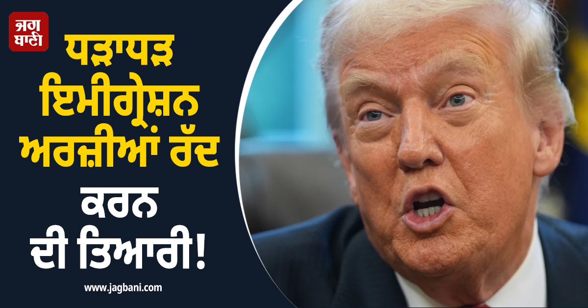 ਧੜਾਧੜ ਇਮੀਗ੍ਰੇਸ਼ਨ ਅਰਜ਼ੀਆਂ ਰੱਦ ਕਰਨ ਦੀ ਤਿਆਰੀ! ਟਰੰਪ ਪ੍ਰਸ਼ਾਸਨ ਦਾ ਨਵਾਂ ਨਿਯਮ ਲਾਗੂ