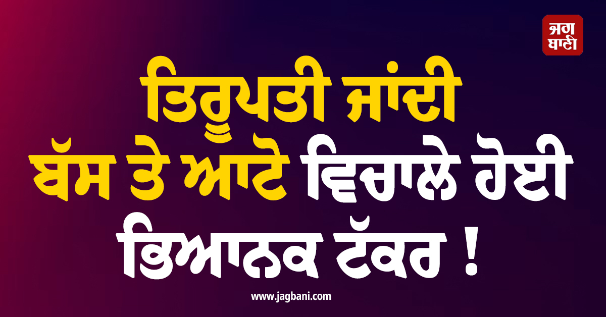 ਤਿਰੂਪਤੀ ਜਾਂਦੀ ਬੱਸ ਤੇ ਆਟੋ ਵਿਚਾਲੇ ਹੋਈ ਭਿਆਨਕ ਟੱਕਰ ! ਸੜਕ ਵਿਚਾਲੇ ਵਿਛ ਗਈਆਂ ਲਾਸ਼ਾਂ
