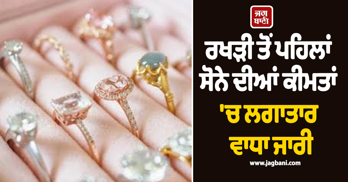 ਰਖੜੀ ਤੋਂ ਪਹਿਲਾਂ ਸੋਨੇ ਦੀਆਂ ਕੀਮਤਾਂ 'ਚ ਲਗਾਤਾਰ ਵਾਧਾ ਜਾਰੀ, ਜਾਣੋ ਕਿੰਨੇ ਹੋਏ Gold-Silver ਦੇ ਰੇਟ