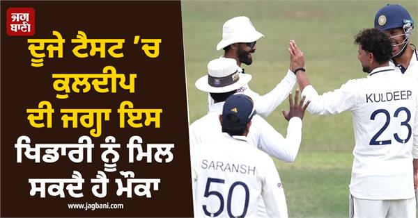 this player may get a chance to replace kuldeep in the second test