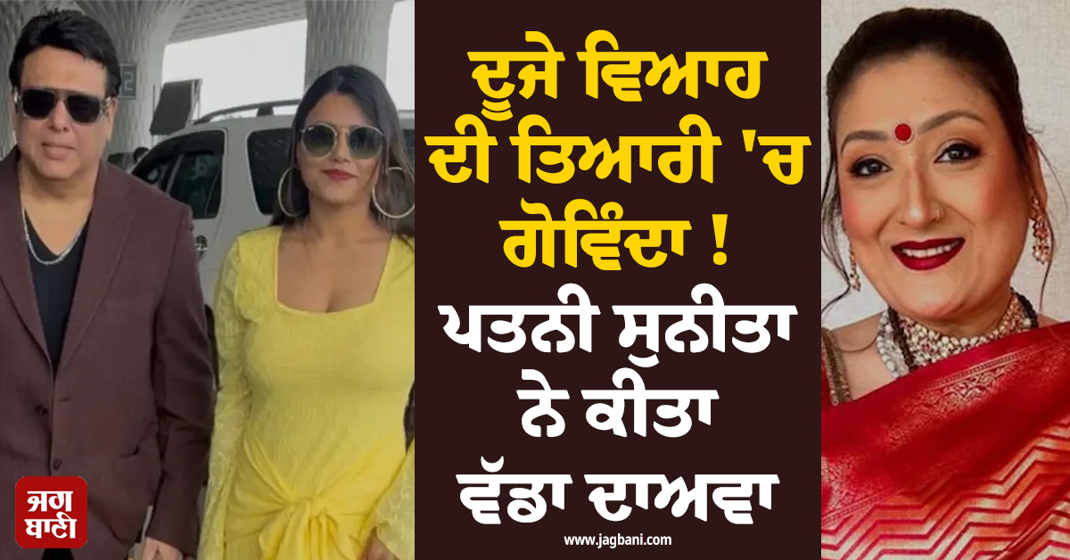 ਦੂਜੇ ਵਿਆਹ ਦੀ ਤਿਆਰੀ 'ਚ ਗੋਵਿੰਦਾ ! ਪਤਨੀ ਸੁਨੀਤਾ ਨੇ ਕੀਤਾ ਵੱਡਾ ਦਾਅਵਾ