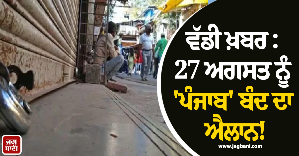 ਵੱਡੀ ਖ਼ਬਰ : 27 ਅਗਸਤ ਨੂੰ 'ਪੰਜਾਬ' ਬੰਦ ਦਾ ਐਲਾਨ! ਸੂਬਾ ਵਾਸੀਆਂ ਨੂੰ ਝੱਲਣੀ ਪਵੇਗੀ ਪਰੇਸ਼ਾਨੀ
