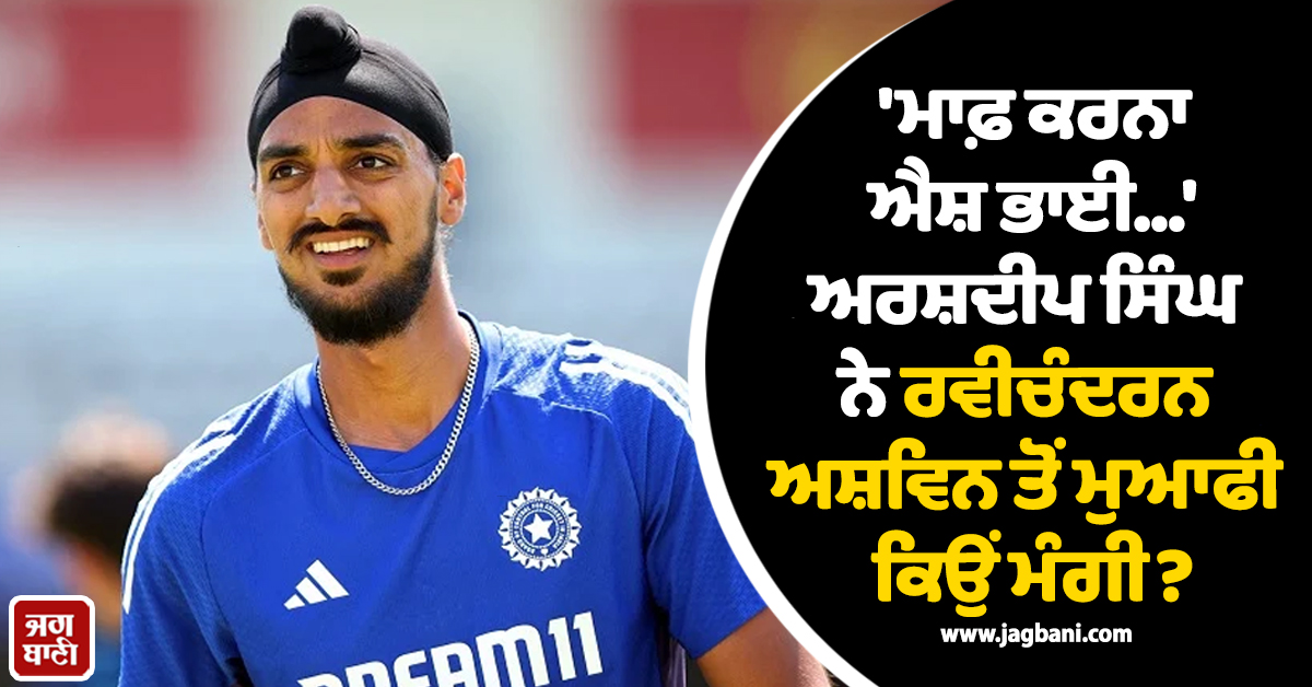 'ਮਾਫ਼ ਕਰਨਾ ਐਸ਼ ਭਾਈ...' ਅਰਸ਼ਦੀਪ ਸਿੰਘ ਨੇ ਰਵੀਚੰਦਰਨ ਅਸ਼ਵਿਨ ਤੋਂ ਮੁਆਫੀ ਕਿਉਂ ਮੰਗੀ?