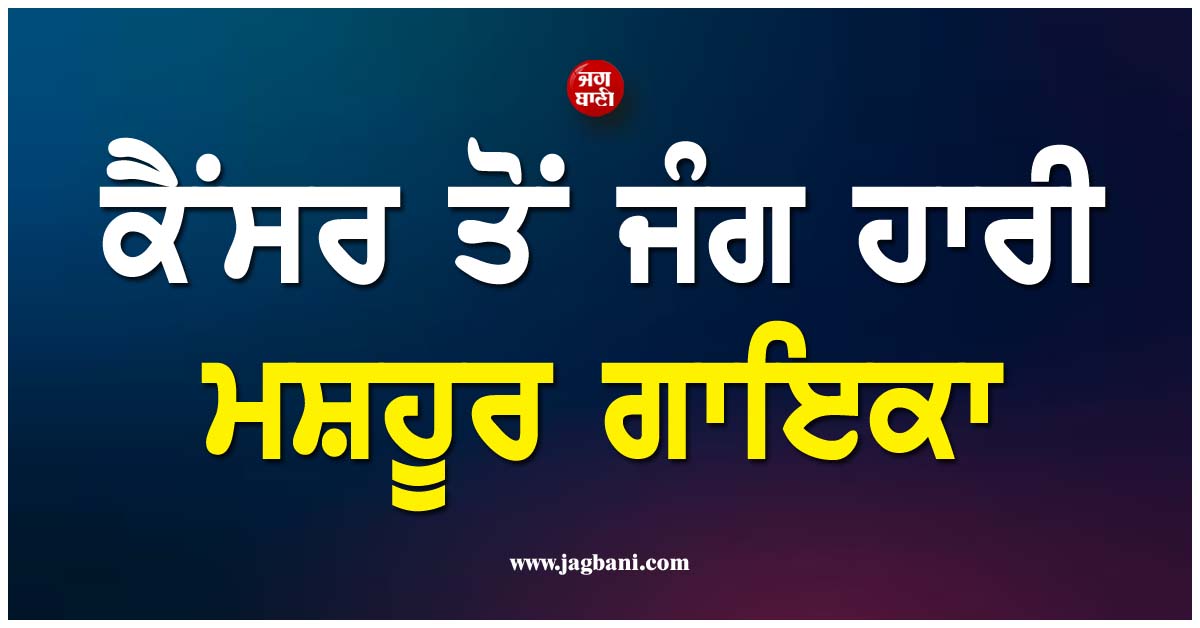 ਕੈਂਸਰ ਤੋਂ ਜੰਗ ਹਾਰੀ ਮਸ਼ਹੂਰ ਗਾਇਕਾ, ਅਮਰੀਕਾ ''ਚ ਇਲਾਜ ਦੌਰਾਨ ਤੋੜਿਆ ਦਮ