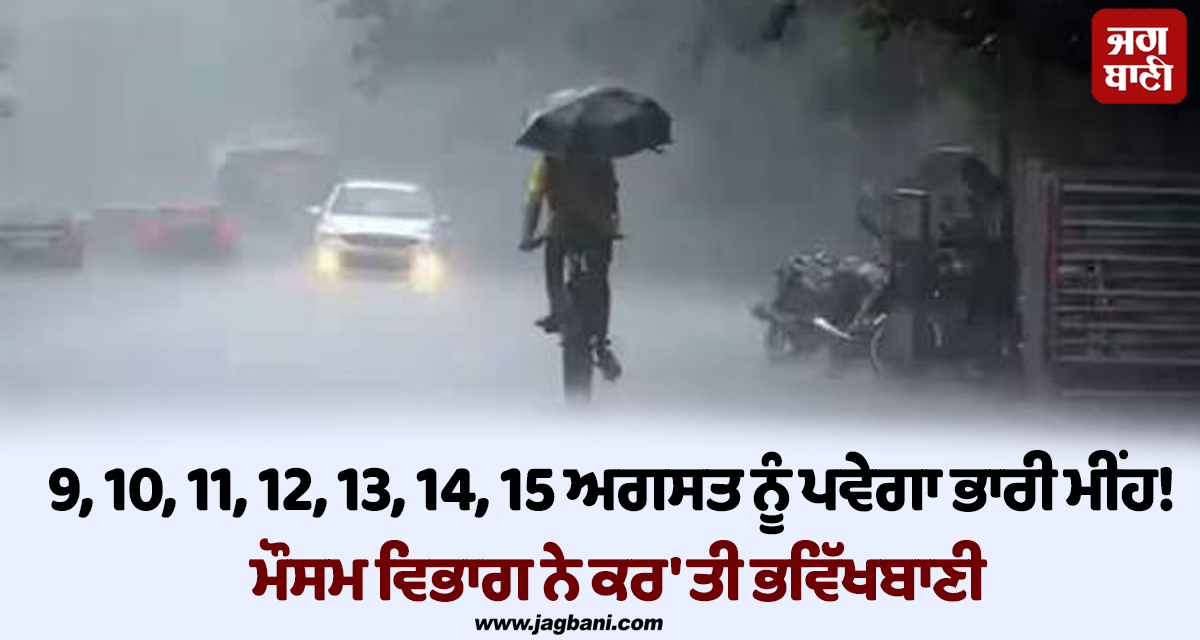 9, 10, 11, 12, 13, 14, 15 ਅਗਸਤ ਨੂੰ ਪਵੇਗਾ ਭਾਰੀ ਮੀਂਹ ! ਮੌਸਮ ਵਿਭਾਗ ਨੇ ਕਰ 'ਤੀ ਭਵਿੱਖਬਾਣੀ