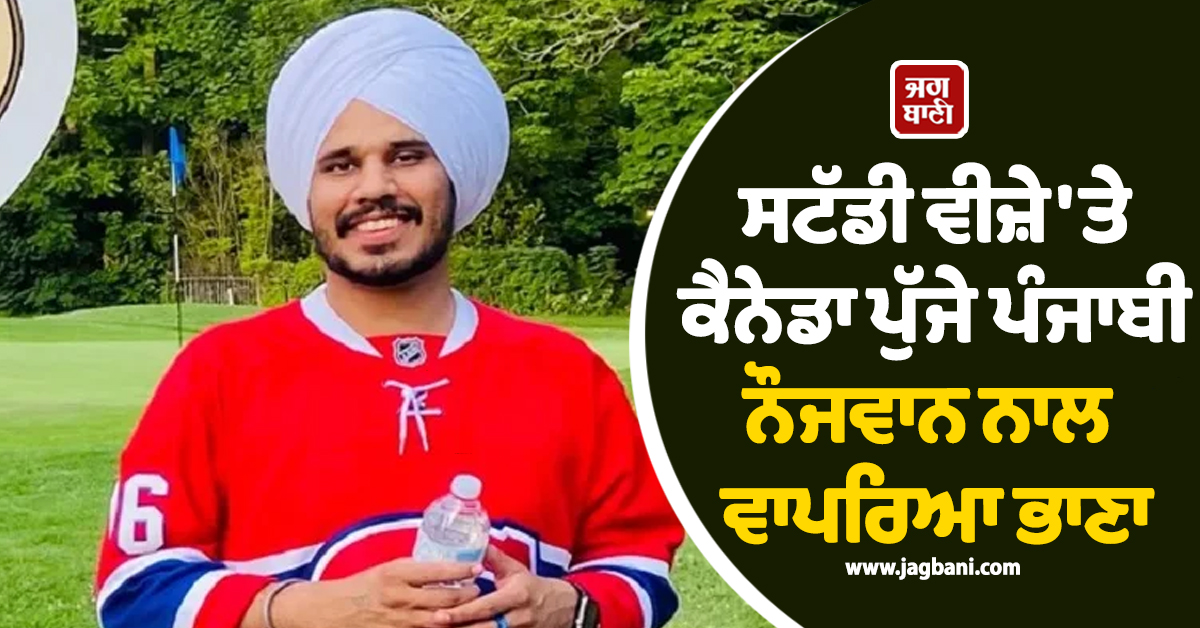 ਸਟੱਡੀ ਵੀਜ਼ੇ 'ਤੇ ਕੈਨੇਡਾ ਪੁੱਜੇ ਪੰਜਾਬੀ ਨੌਜਵਾਨ ਨਾਲ ਵਾਪਰਿਆ ਭਾਣਾ