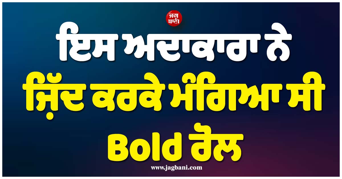 ਇਸ ਅਦਾਕਾਰਾ ਨੇ ਜ਼ਿੱਦ ਕਰਕੇ ਮੰਗਿਆ ਸੀ Bold ਰੋਲ, ਬਿਨਾਂ ਕਿਸੇ ਝਿਜਕ ਦੇ ਦਿੱਤੇ ਇੰਟੀਮੇਟ ਸੀਨ