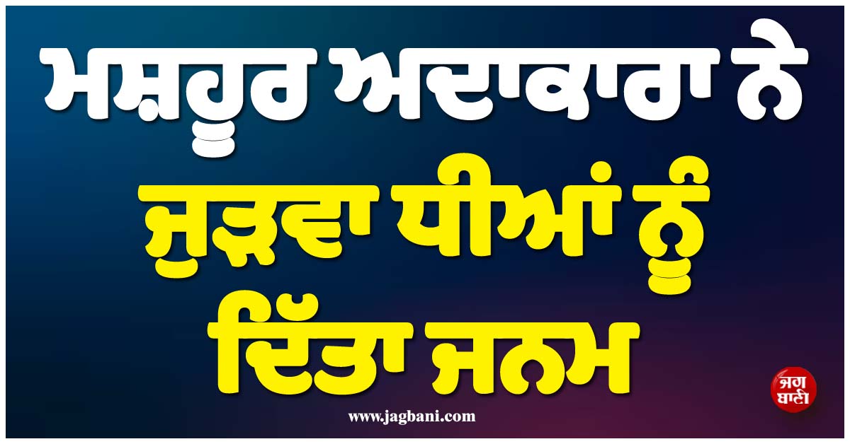 ਮਸ਼ਹੂਰ ਅਦਾਕਾਰਾ ਦੇ ਘਰ ਗੂੰਜੀਆਂ ਕਿਲਕਾਰੀਆਂ ! ਜੁੜਵਾ ਧੀਆਂ ਨੂੰ ਦਿੱਤਾ ਜਨਮ