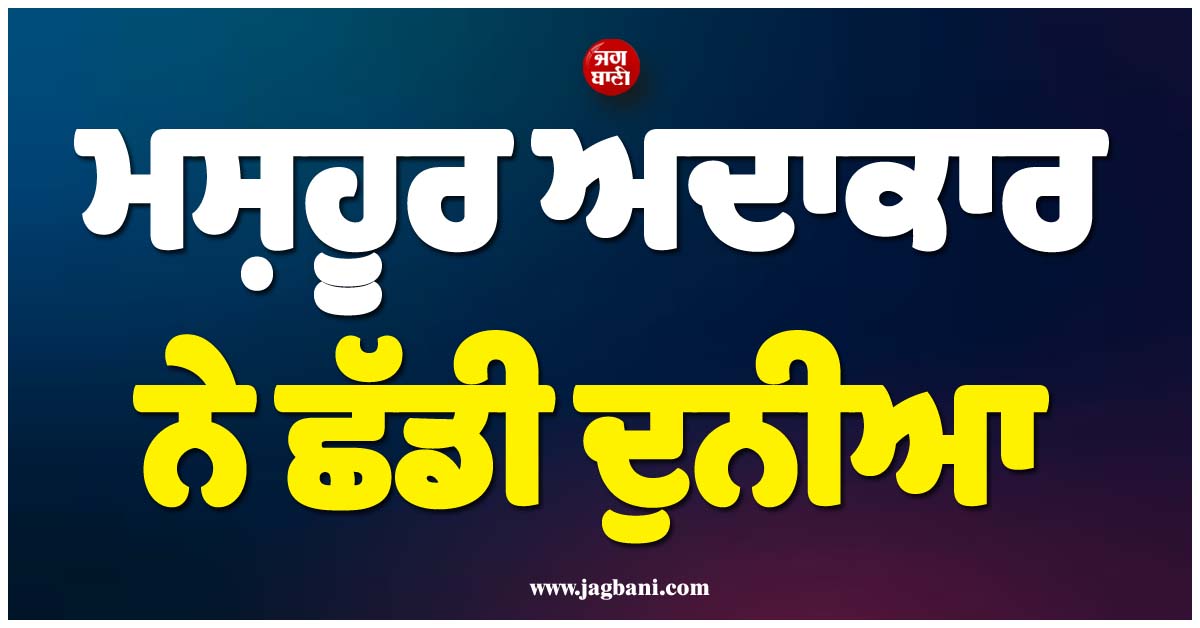 ਮਨੋਰੰਜਨ ਜਗਤ ''ਚ ਪਸਰਿਆ ਮਾਤਮ, ਮਸ਼ਹੂਰ ਅਦਾਕਾਰ ਨੇ ਛੱਡੀ ਦੁਨੀਆ, ਅਮਰੀਕਾ ''ਚ ਲਏ ਆਖਰੀ ਸਾਹ