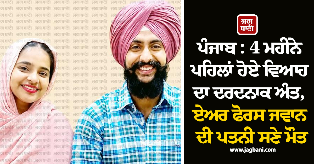 ਪੰਜਾਬ : 4 ਮਹੀਨੇ ਪਹਿਲਾਂ ਹੋਏ ਵਿਆਹ ਦਾ ਦਰਦਨਾਕ ਅੰਤ, ਏਅਰ ਫੋਰਸ ਜਵਾਨ ਦੀ ਪਤਨੀ ਸਣੇ ਮੌਤ